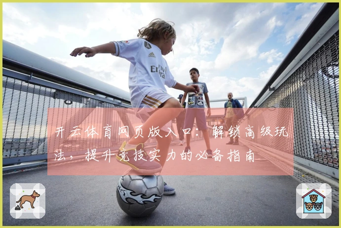 开云体育网页版入口：解锁高级玩法，提升竞技实力的必备指南