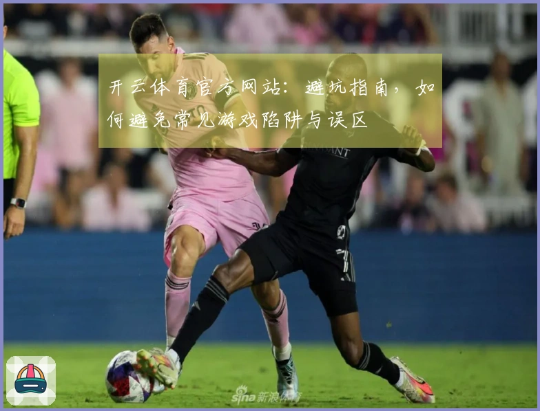 开云体育官方网站：避坑指南，如何避免常见游戏陷阱与误区